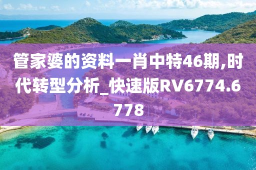 管家婆的资料一肖中特46期,时代转型分析_快速版RV6774.6778