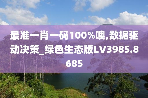 最准一肖一码100%噢,数据驱动决策_绿色生态版LV3985.8685