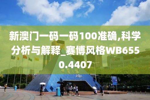 新澳门一码一码100准确,科学分析与解释_赛博风格WB6550.4407