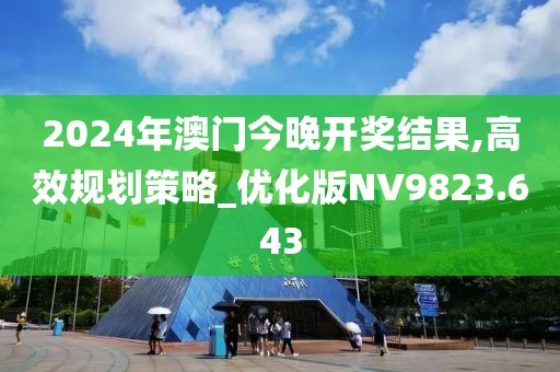 2024年澳门今晚开奖结果,高效规划策略_优化版NV9823.643