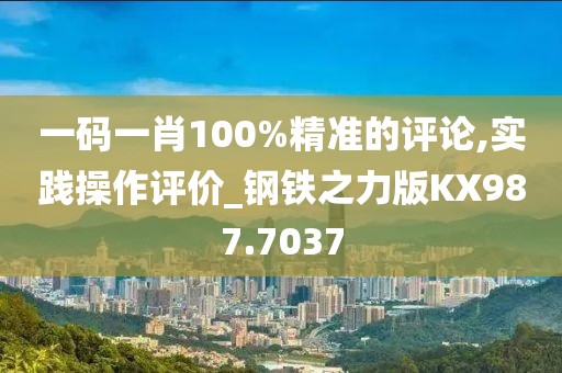 一码一肖100%精准的评论,实践操作评价_钢铁之力版KX987.7037