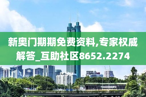 新奥门期期免费资料,专家权威解答_互助社区8652.2274