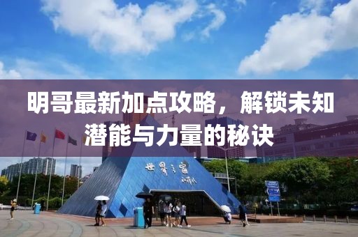 明哥最新加点攻略，解锁未知潜能与力量的秘诀