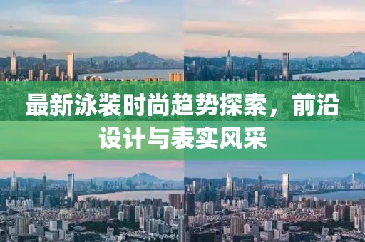 最新泳装时尚趋势探索，前沿设计与表实风采
