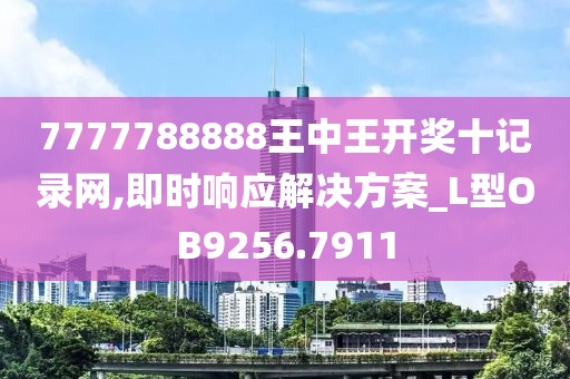 7777788888王中王开奖十记录网,即时响应解决方案_L型OB9256.7911