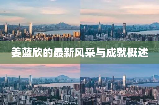 姜蓝欣的最新风采与成就概述