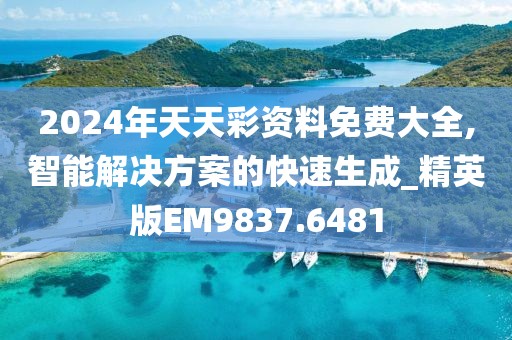 2024年天天彩资料免费大全,智能解决方案的快速生成_精英版EM9837.6481