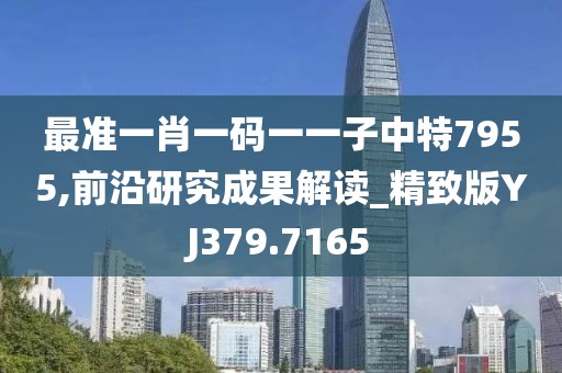 最准一肖一码一一子中特7955,前沿研究成果解读_精致版YJ379.7165
