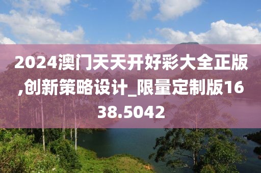 2024澳门天天开好彩大全正版,创新策略设计_限量定制版1638.5042