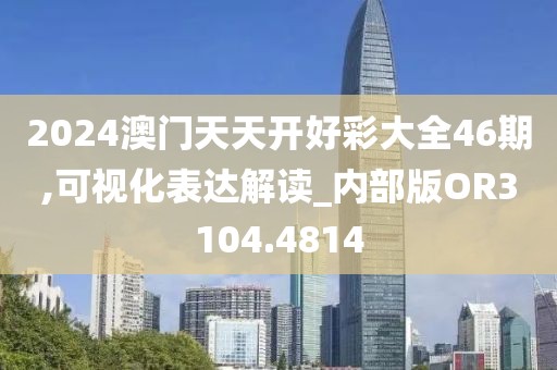 2024澳门天天开好彩大全46期,可视化表达解读_内部版OR3104.4814