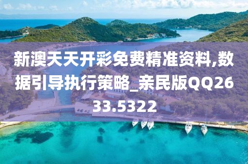 新澳天天开彩免费精准资料,数据引导执行策略_亲民版QQ2633.5322