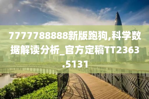 7777788888新版跑狗,科学数据解读分析_官方定稿TT2363.5131