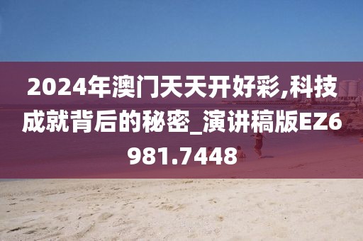 2024年澳门天天开好彩,科技成就背后的秘密_演讲稿版EZ6981.7448