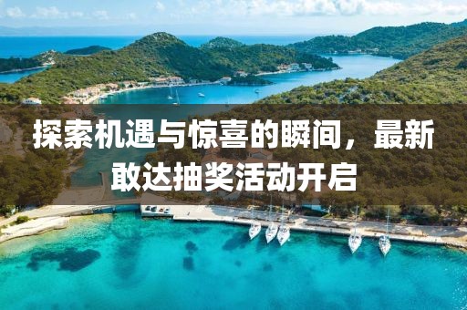 探索机遇与惊喜的瞬间，最新敢达抽奖活动开启