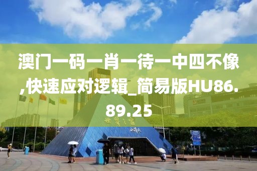 澳门一码一肖一待一中四不像,快速应对逻辑_简易版HU86.89.25