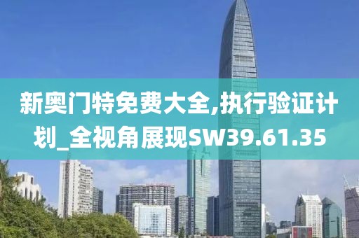 新奥门特免费大全,执行验证计划_全视角展现SW39.61.35