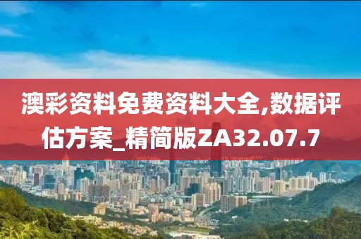 澳彩资料免费资料大全,数据评估方案_精简版ZA32.07.7