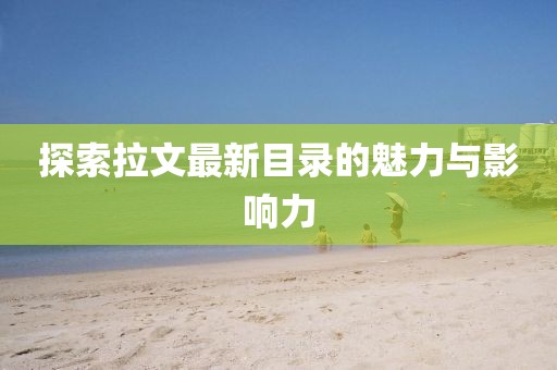 探索拉文最新目录的魅力与影响力
