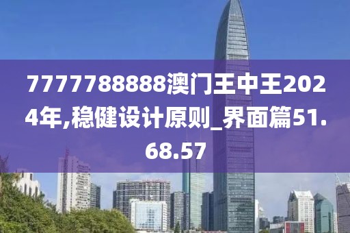 7777788888澳门王中王2024年,稳健设计原则_界面篇51.68.57