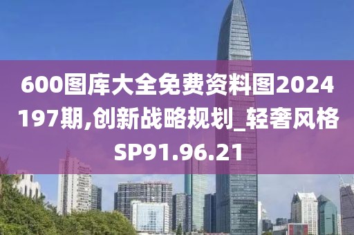 600图库大全免费资料图2024197期,创新战略规划_轻奢风格SP91.96.21