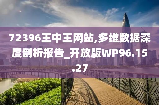 72396王中王网站,多维数据深度剖析报告_开放版WP96.15.27