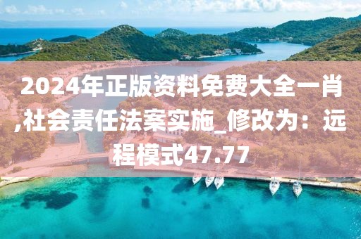 2024年正版资料免费大全一肖,社会责任法案实施_修改为：远程模式47.77