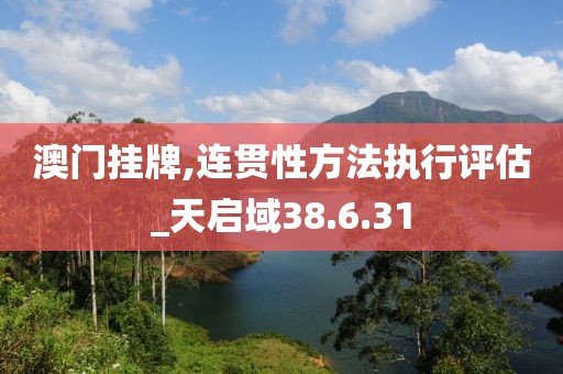 澳门挂牌,连贯性方法执行评估_天启域38.6.31