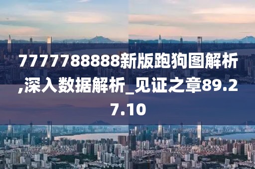 7777788888新版跑狗图解析,深入数据解析_见证之章89.27.10