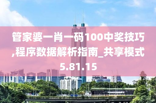 管家婆一肖一码100中奖技巧,程序数据解析指南_共享模式5.81.15