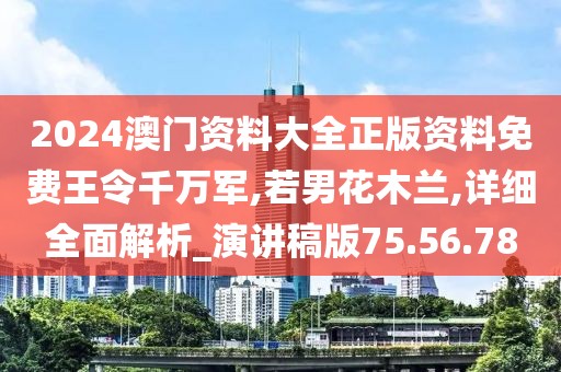 2024澳门资料大全正版资料免费王令千万军,若男花木兰,详细全面解析_演讲稿版75.56.78