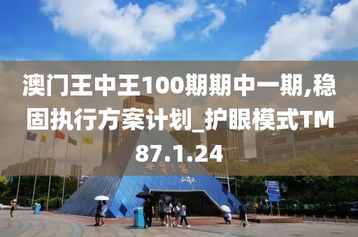 澳门王中王100期期中一期,稳固执行方案计划_护眼模式TM87.1.24