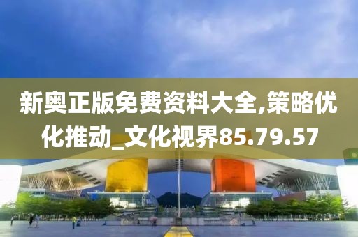 新奥正版免费资料大全,策略优化推动_文化视界85.79.57
