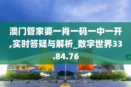澳门管家婆一肖一码一中一开,实时答疑与解析_数字世界33.84.76