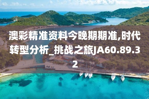 澳彩精准资料今晚期期准,时代转型分析_挑战之旅JA60.89.32