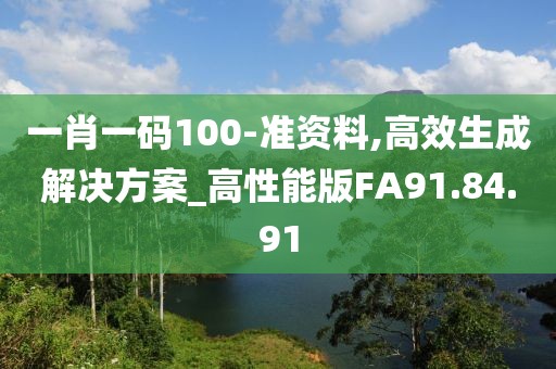 一肖一码100-准资料,高效生成解决方案_高性能版FA91.84.91