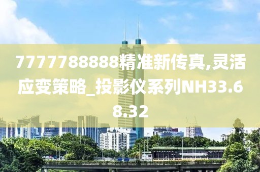 7777788888精准新传真,灵活应变策略_投影仪系列NH33.68.32