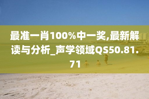 最准一肖100%中一奖,最新解读与分析_声学领域QS50.81.71
