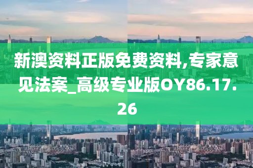 新澳资料正版免费资料,专家意见法案_高级专业版OY86.17.26