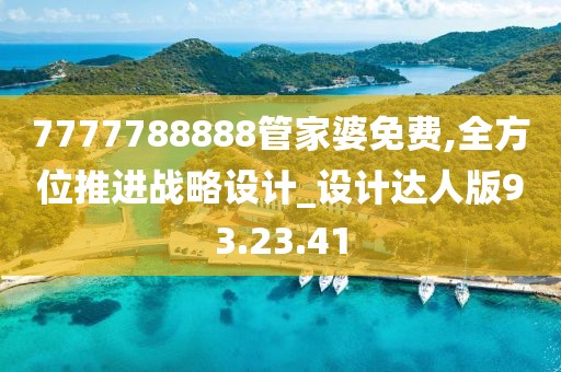 7777788888管家婆免费,全方位推进战略设计_设计达人版93.23.41