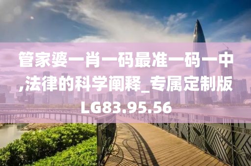 管家婆一肖一码最准一码一中,法律的科学阐释_专属定制版LG83.95.56
