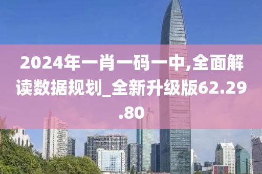 2024年一肖一码一中,全面解读数据规划_全新升级版62.29.80