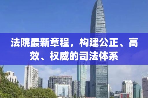 法院最新章程，构建公正、高效、权威的司法体系