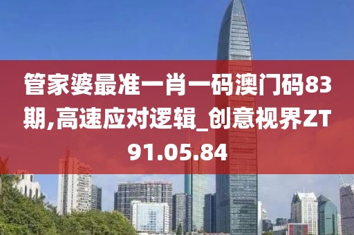 管家婆最准一肖一码澳门码83期,高速应对逻辑_创意视界ZT91.05.84