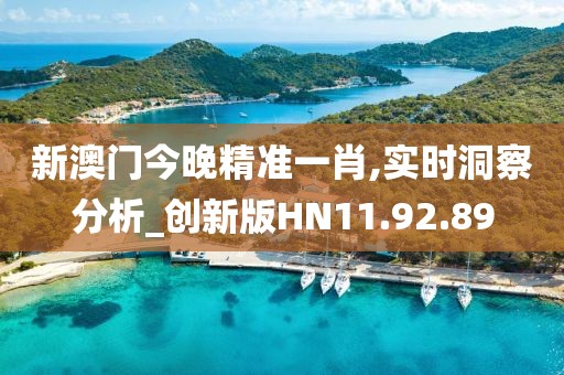 新澳门今晚精准一肖,实时洞察分析_创新版HN11.92.89