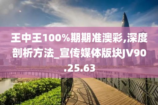 王中王100%期期准澳彩,深度剖析方法_宣传媒体版块JV90.25.63