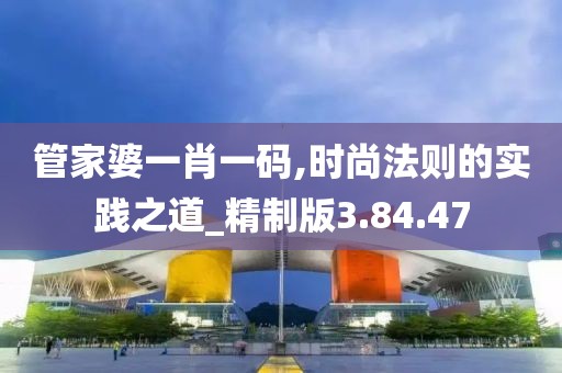 管家婆一肖一码,时尚法则的实践之道_精制版3.84.47