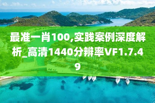 最准一肖100,实践案例深度解析_高清1440分辨率VF1.7.49