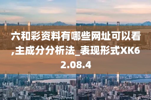 六和彩资料有哪些网址可以看,主成分分析法_表现形式XK62.08.4