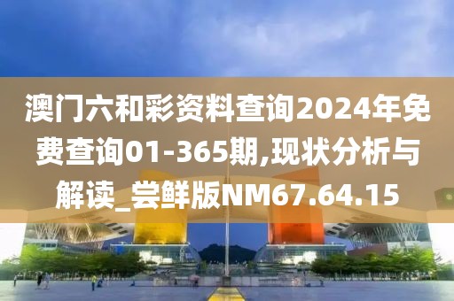 澳门六和彩资料查询2024年免费查询01-365期,现状分析与解读_尝鲜版NM67.64.15