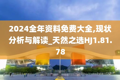 2024全年资料免费大全,现状分析与解读_天然之选HJ1.81.78